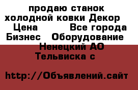 продаю станок холодной ковки Декор-2 › Цена ­ 250 - Все города Бизнес » Оборудование   . Ненецкий АО,Тельвиска с.